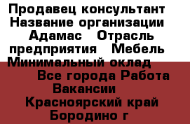 Продавец-консультант › Название организации ­ Адамас › Отрасль предприятия ­ Мебель › Минимальный оклад ­ 26 000 - Все города Работа » Вакансии   . Красноярский край,Бородино г.